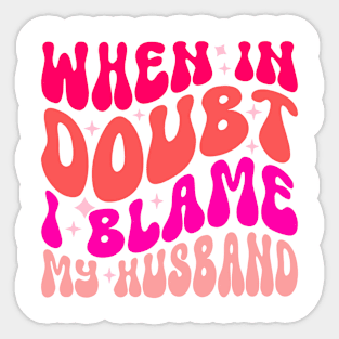 When In Doubt I Blame My Husband Sticker